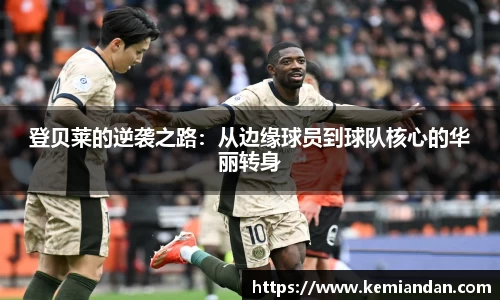 登贝莱的逆袭之路：从边缘球员到球队核心的华丽转身
