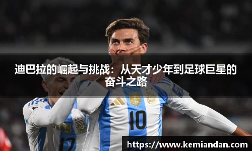 迪巴拉的崛起与挑战：从天才少年到足球巨星的奋斗之路