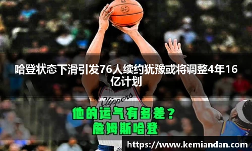 哈登状态下滑引发76人续约犹豫或将调整4年16亿计划
