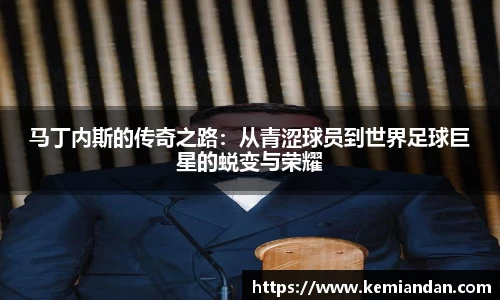 马丁内斯的传奇之路：从青涩球员到世界足球巨星的蜕变与荣耀