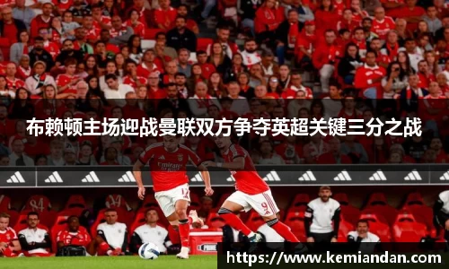 布赖顿主场迎战曼联双方争夺英超关键三分之战